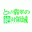 とある翡翠の絶対領域（テリトリー）