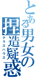 とある男女の捏造疑惑（テラスハウス）