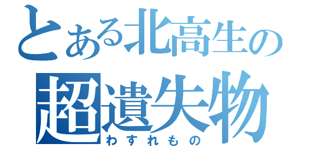 とある北高生の超遺失物（わすれもの）