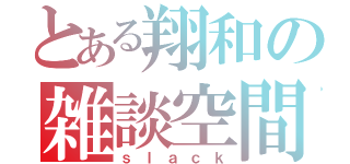 とある翔和の雑談空間（ｓｌａｃｋ）