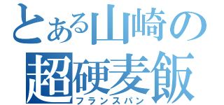 とある山崎の超硬麦飯（フランスパン）