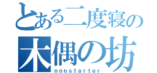 とある二度寝の木偶の坊（ｎｏｎｓｔａｒｔｅｒ）