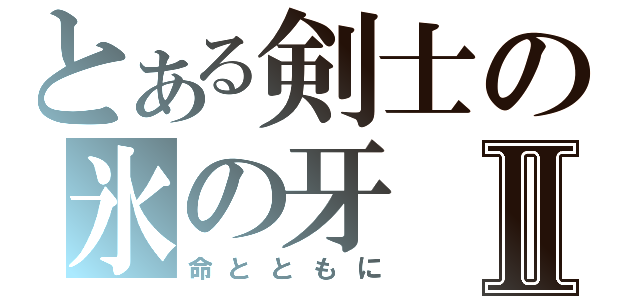 とある剣士の氷の牙Ⅱ（命とともに）