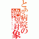 とある病院の絶望対象（デットゾーン）