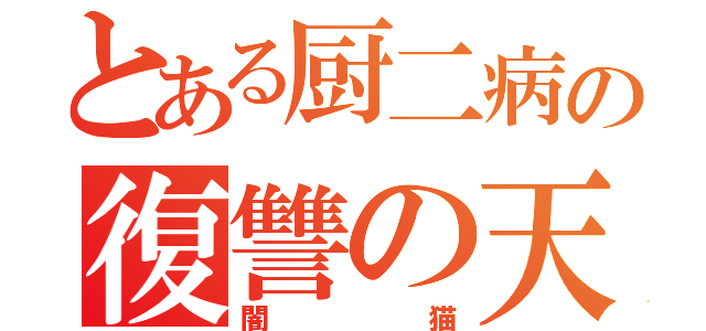 とある厨二病の復讐の天使（闇猫）