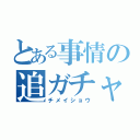 とある事情の追ガチャ（チメイショウ）