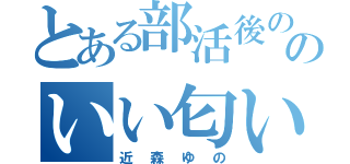 とある部活後の足のいい匂い（近森ゆの）