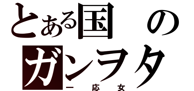 とある国のガンヲタ（一応女）