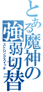 とある魔神の強弱切替（ストロングスイッチ）