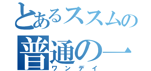 とあるススムの普通の一日（ワンデイ）