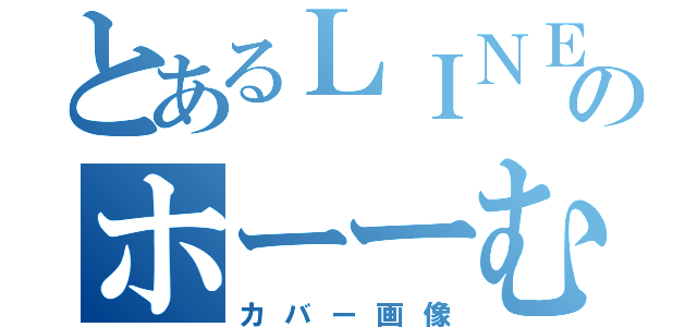 とあるＬＩＮＥのホーーむ（カバー画像）