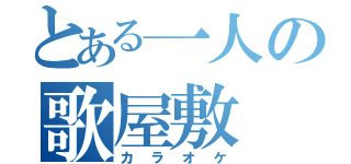 とある一人の歌屋敷（カラオケ）