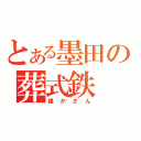 とある墨田の葬式鉄（誰かさん）