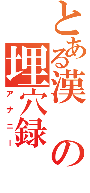 とある漢の埋穴録（アナニー）