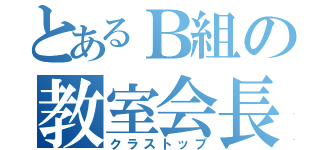 とあるＢ組の教室会長（クラストップ）