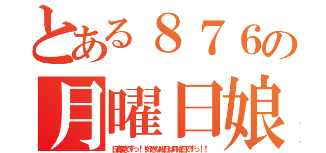 とある８７６の月曜日娘（日高愛ですっ！！好きな曜日は月曜日ですっ！！）