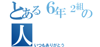 とある６年２組の人（いつもありがとう）