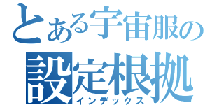 とある宇宙服の設定根拠（インデックス）