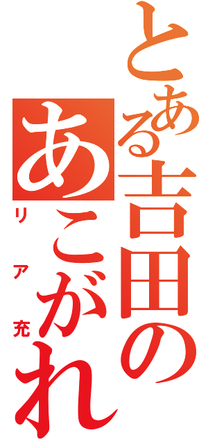 とある吉田のあこがれⅡ（リア充）