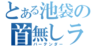 とある池袋の首無しライダー（バーテンダー）