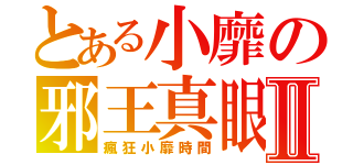 とある小靡の邪王真眼Ⅱ（瘋狂小靡時間）