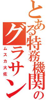 とある特務機関のグラサン男（ムスカ大佐）