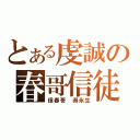 とある虔誠の春哥信徒（信春哥 得永生）