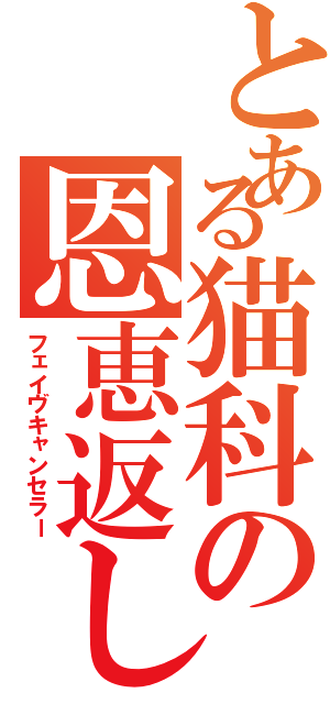 とある猫科の恩恵返し（フェイヴキャンセラー）