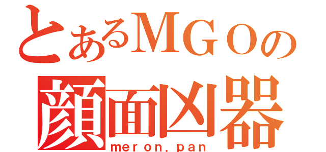 とあるＭＧＯの顔面凶器（ｍｅｒｏｎ．ｐａｎ）