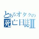 とあるオタクの死亡日誌Ⅱ（）