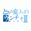 とある変人のウンチャンⅡ（糞人間）