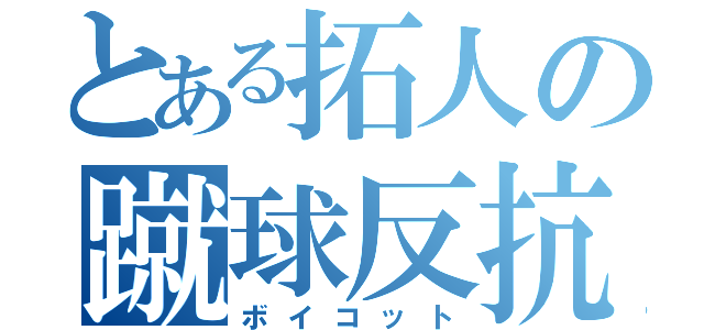 とある拓人の蹴球反抗（ボイコット）