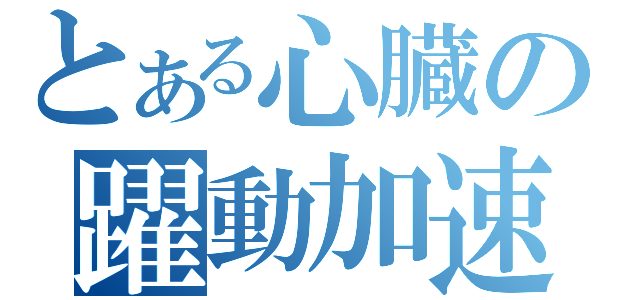 とある心臓の躍動加速（）