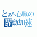 とある心臓の躍動加速（）