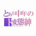 とある中年のド変態紳士（ジェントルメン）