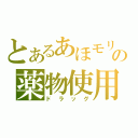 とあるあほモリの薬物使用（ドラッグ）