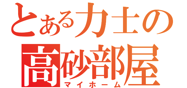 とある力士の高砂部屋（マイホーム）