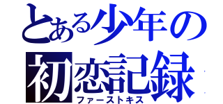 とある少年の初恋記録（ファーストキス）