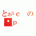 とあるｃの֋ｐ（Ｌ＾｝）