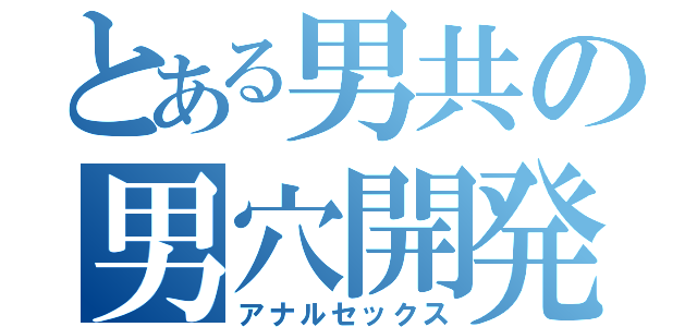 とある男共の男穴開発（アナルセックス）