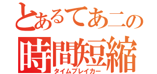 とあるてあ二の時間短縮（タイムブレイカー）