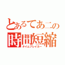 とあるてあ二の時間短縮（タイムブレイカー）