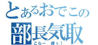 とあるおでこの部長気取（こらー 律ぅ！）