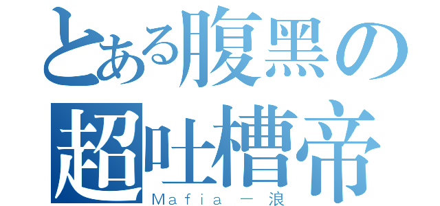 とある腹黑の超吐槽帝（Ｍａｆｉａ － 浪）