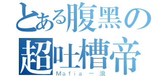 とある腹黑の超吐槽帝（Ｍａｆｉａ － 浪）