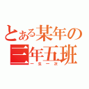 とある某年の三年五班（一生一次）