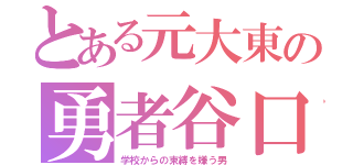 とある元大東の勇者谷口（学校からの束縛を嫌う男）