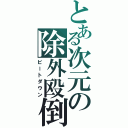 とある次元の除外殴倒（ビートダウン）