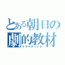 とある朝日の劇的教材（ドラマティック）