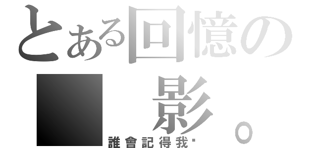 とある回憶の  影。（誰會記得我呢）